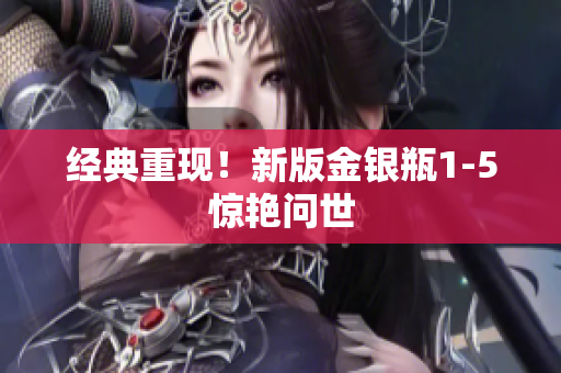 经典重现！新版金银瓶1-5惊艳问世
