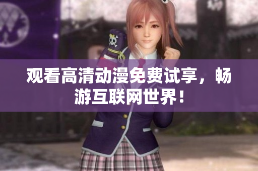 观看高清动漫免费试享，畅游互联网世界！