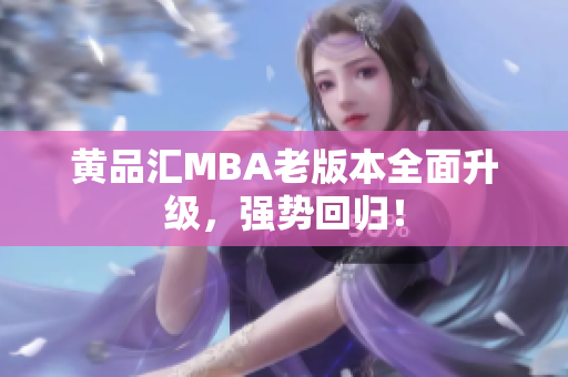 黄品汇MBA老版本全面升级，强势回归！