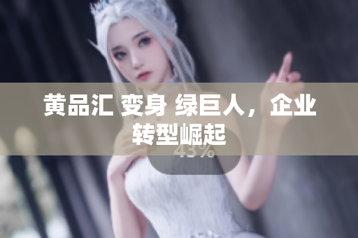 黄品汇 变身 绿巨人，企业转型崛起