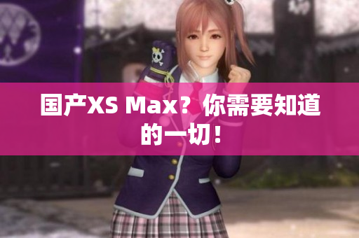 国产XS Max？你需要知道的一切！