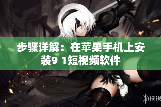 步骤详解：在苹果手机上安装9 1短视频软件