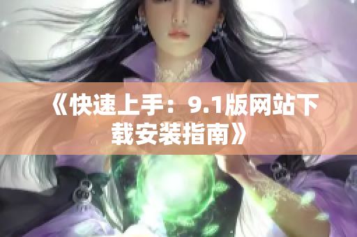 《快速上手：9.1版网站下载安装指南》