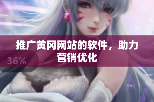 推广黄冈网站的软件，助力营销优化