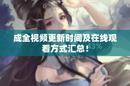成全视频更新时间及在线观看方式汇总！