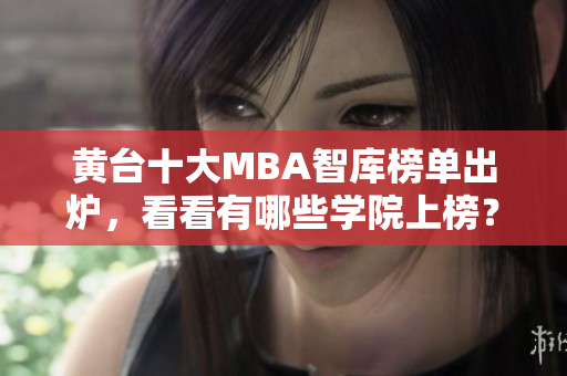 黄台十大MBA智库榜单出炉，看看有哪些学院上榜？