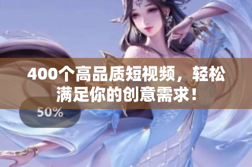 400个高品质短视频，轻松满足你的创意需求！
