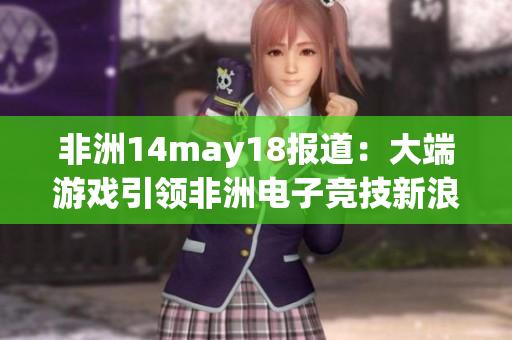 非洲14may18报道：大端游戏引领非洲电子竞技新浪潮