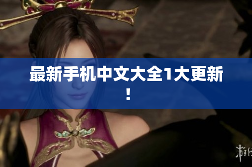 最新手机中文大全1大更新！