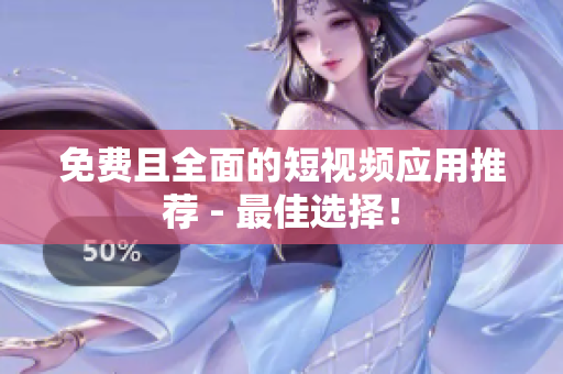 免费且全面的短视频应用推荐 - 最佳选择！
