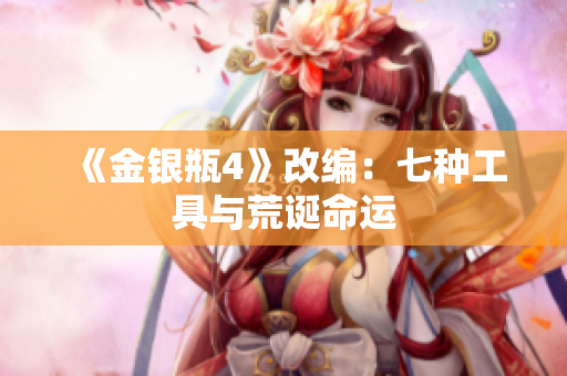 《金银瓶4》改编：七种工具与荒诞命运