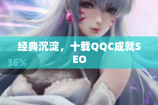 经典沉淀，十载QQC成就SEO