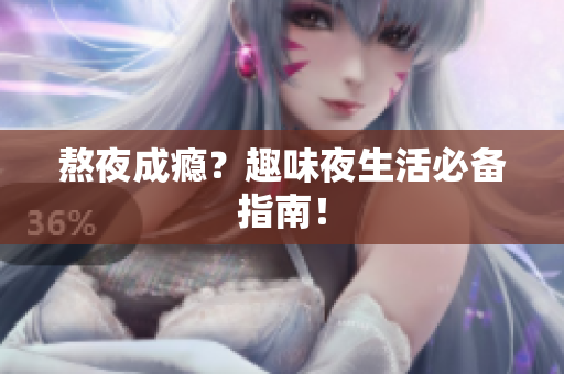熬夜成瘾？趣味夜生活必备指南！