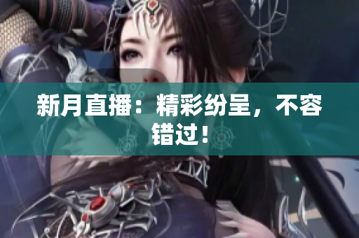 新月直播：精彩纷呈，不容错过！
