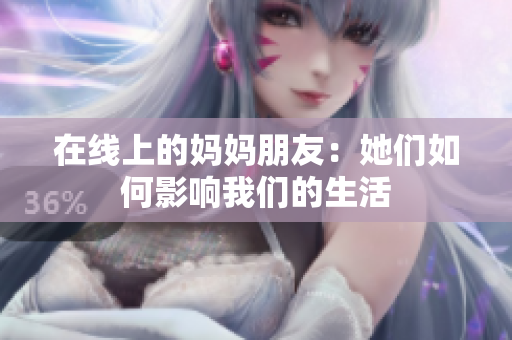 在线上的妈妈朋友：她们如何影响我们的生活
