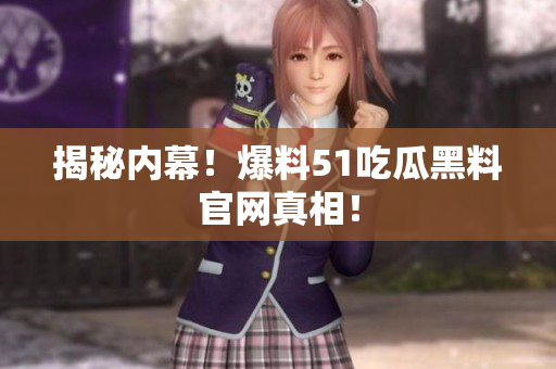 揭秘内幕！爆料51吃瓜黑料官网真相！