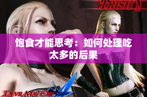 饱食才能思考：如何处理吃太多的后果