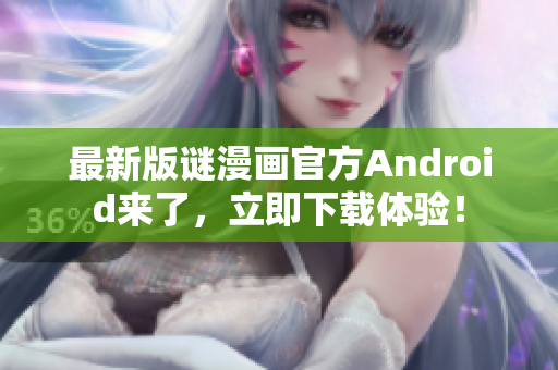 最新版谜漫画官方Android来了，立即下载体验！