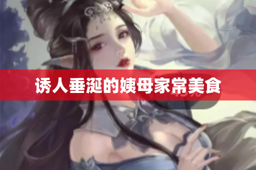 诱人垂涎的姨母家常美食