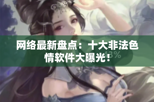 网络最新盘点：十大非法色情软件大曝光！