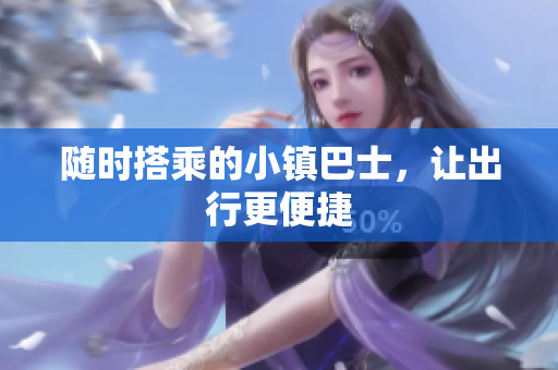 随时搭乘的小镇巴士，让出行更便捷