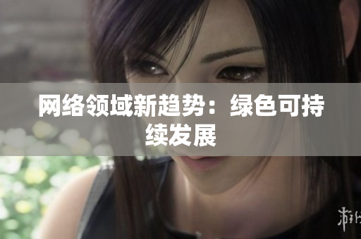 网络领域新趋势：绿色可持续发展