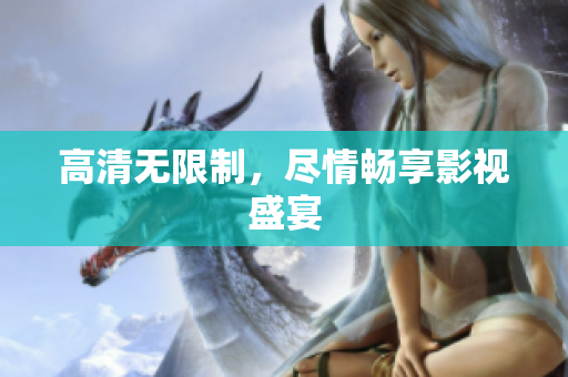 高清无限制，尽情畅享影视盛宴