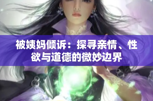 被姨妈倾诉：探寻亲情、性欲与道德的微妙边界