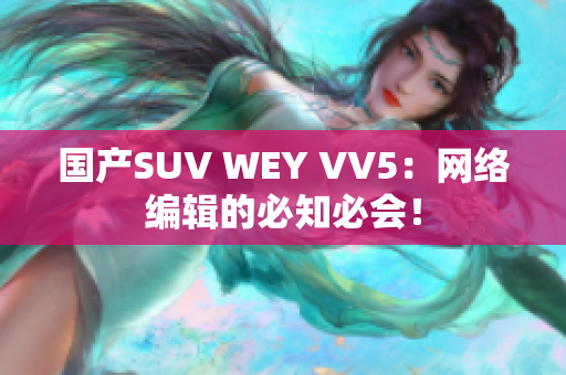 国产SUV WEY VV5：网络编辑的必知必会！