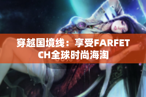 穿越国境线：享受FARFETCH全球时尚海淘