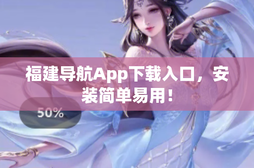 福建导航App下载入口，安装简单易用！
