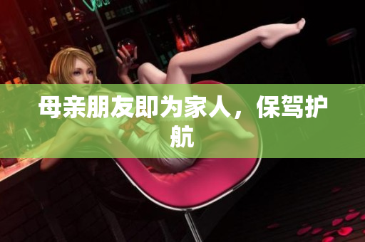 母亲朋友即为家人，保驾护航