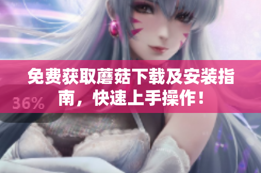 免费获取蘑菇下载及安装指南，快速上手操作！