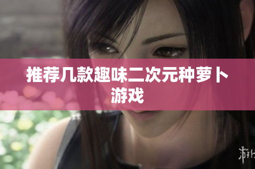 推荐几款趣味二次元种萝卜游戏