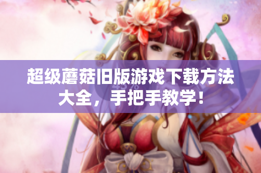 超级蘑菇旧版游戏下载方法大全，手把手教学！