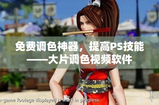 免费调色神器，提高PS技能——大片调色视频软件