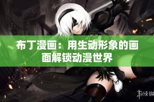 布丁漫画：用生动形象的画面解锁动漫世界