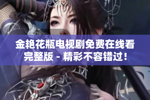 金艳花瓶电视剧免费在线看完整版 - 精彩不容错过！