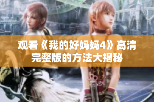 观看《我的好妈妈4》高清完整版的方法大揭秘