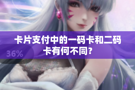卡片支付中的一码卡和二码卡有何不同？