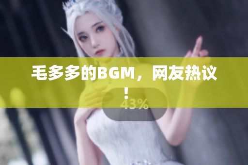 毛多多的BGM，网友热议！