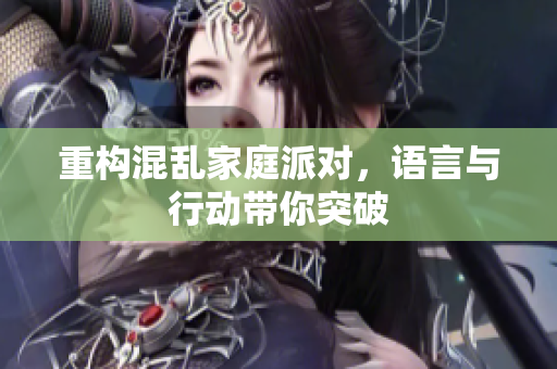 重构混乱家庭派对，语言与行动带你突破