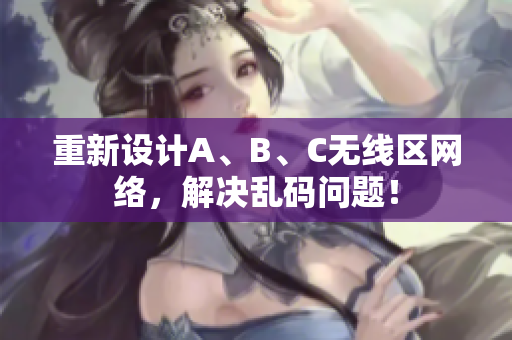 重新设计A、B、C无线区网络，解决乱码问题！
