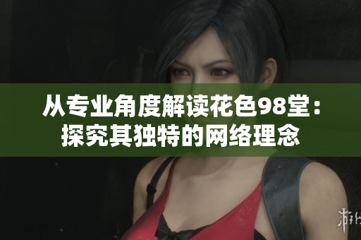 从专业角度解读花色98堂：探究其独特的网络理念