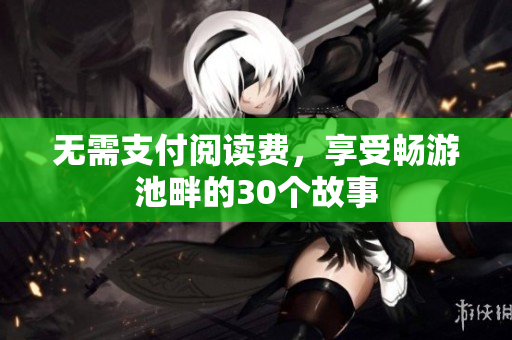 无需支付阅读费，享受畅游池畔的30个故事