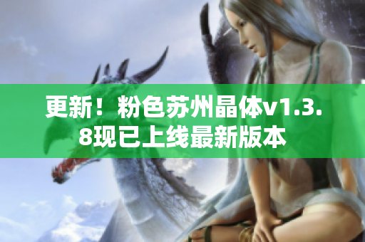 更新！粉色苏州晶体v1.3.8现已上线最新版本