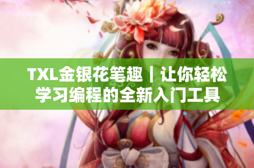 TXL金银花笔趣｜让你轻松学习编程的全新入门工具