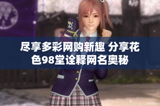 尽享多彩网购新趣 分享花色98堂诠释网名奥秘