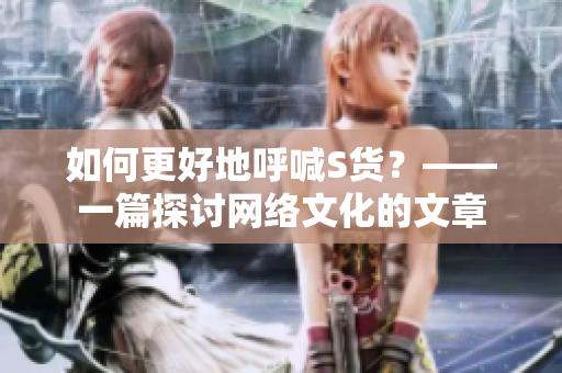 如何更好地呼喊S货？——一篇探讨网络文化的文章