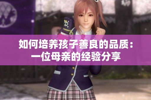 如何培养孩子善良的品质：一位母亲的经验分享
